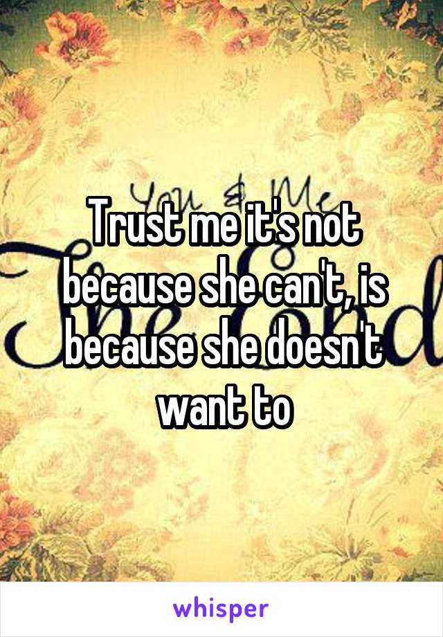 Trust me it's not because she can't, is because she doesn't want to