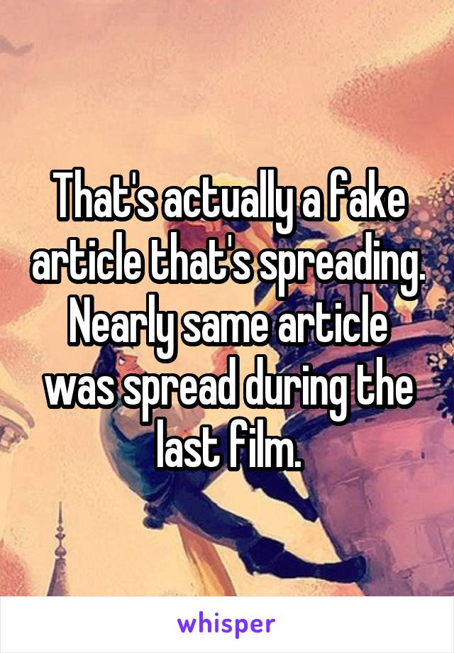 That's actually a fake article that's spreading. Nearly same article was spread during the last film.