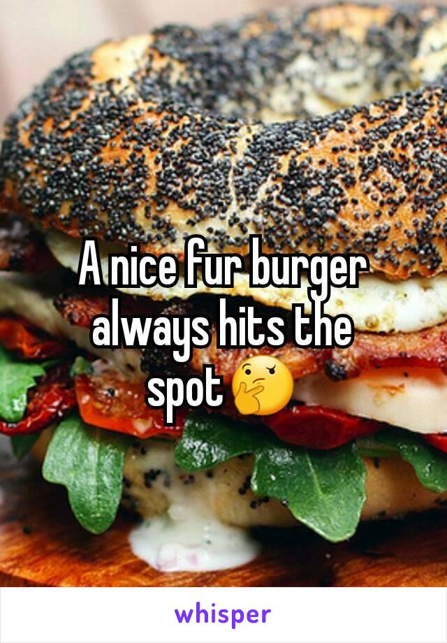 A nice fur burger always hits the spot🤔