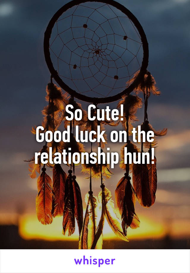 So Cute!
Good luck on the relationship hun!