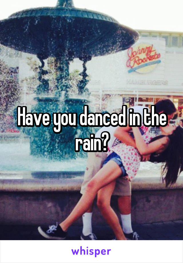 Have you danced in the rain?