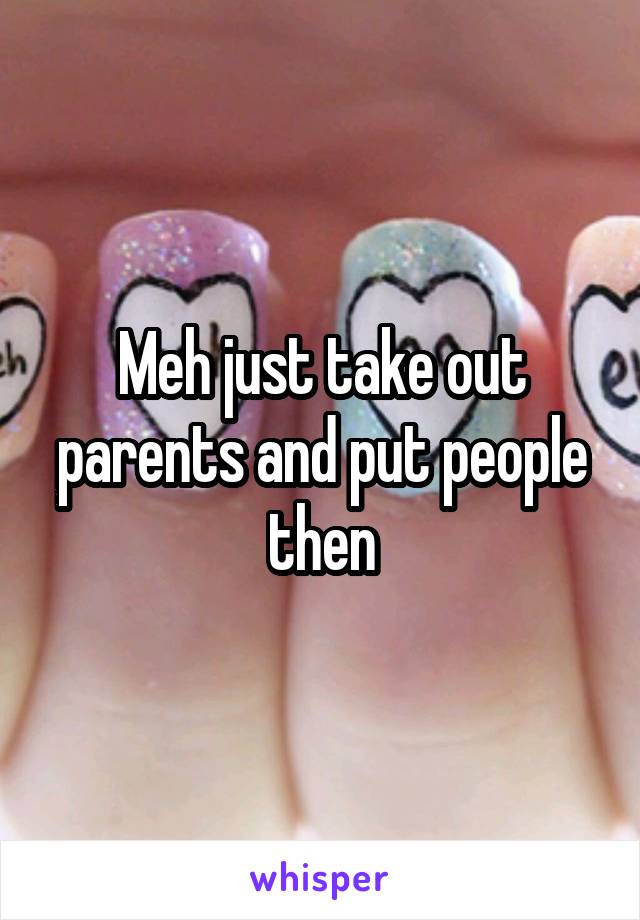 Meh just take out parents and put people then