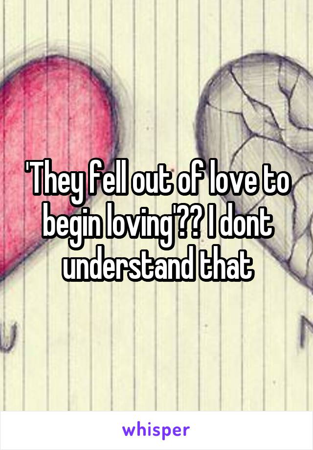 'They fell out of love to begin loving'?? I dont understand that