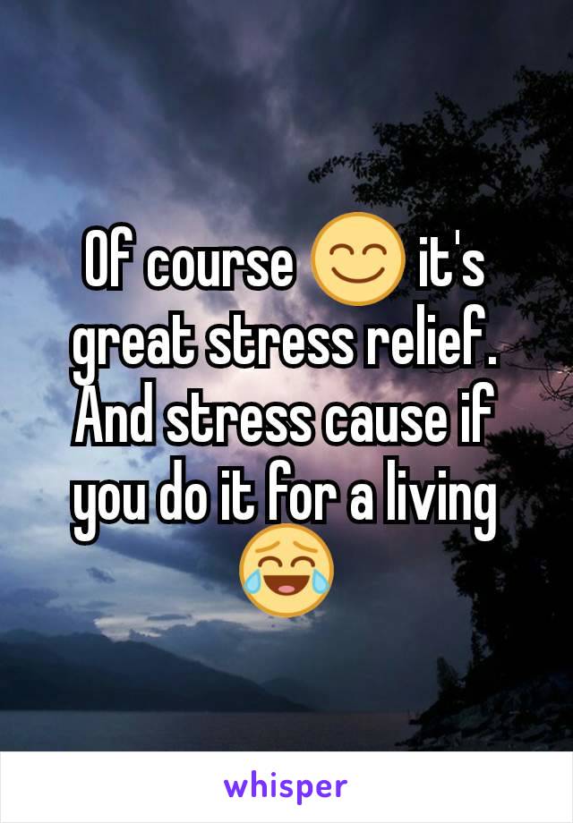 Of course 😊 it's great stress relief. And stress cause if you do it for a living 😂