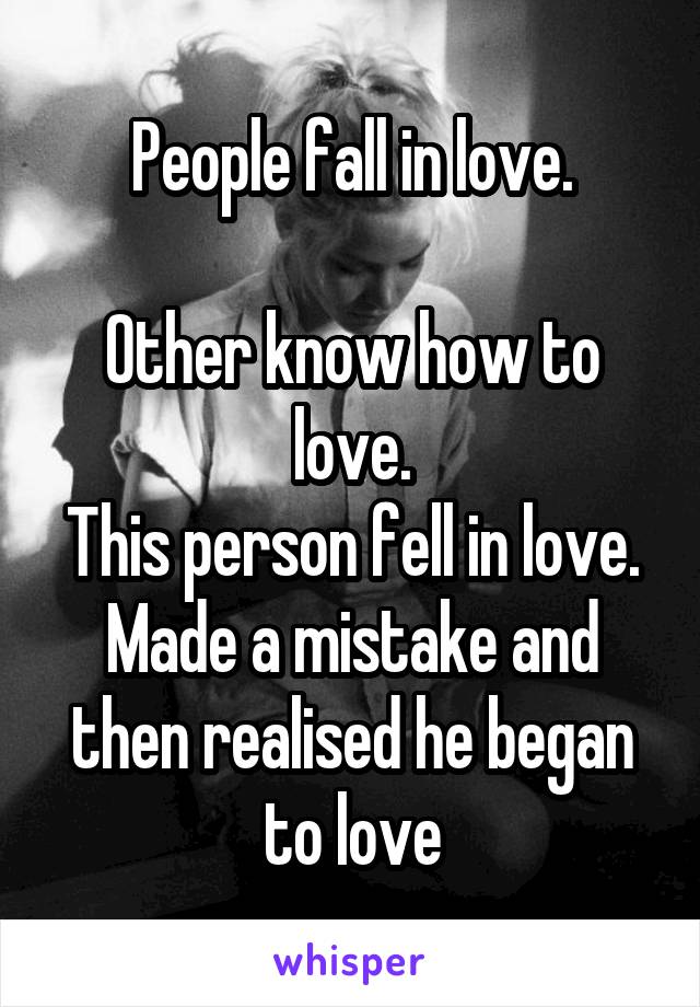 People fall in love.

Other know how to love.
This person fell in love. Made a mistake and then realised he began to love