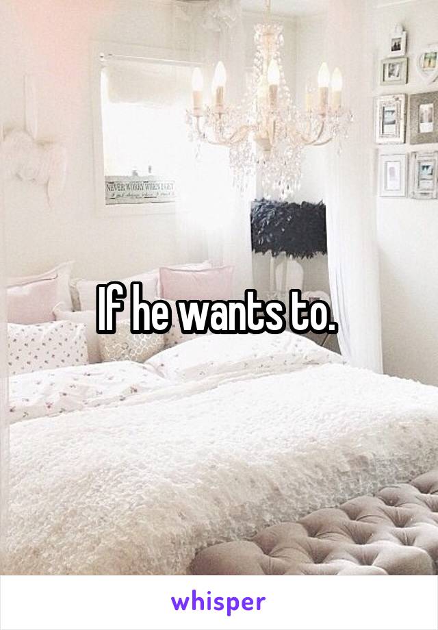 If he wants to. 