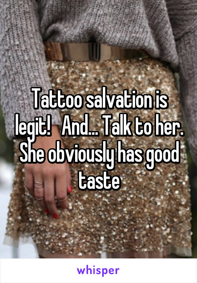 Tattoo salvation is legit!   And... Talk to her. She obviously has good taste