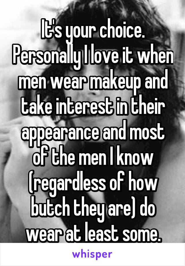 It's your choice. Personally I love it when men wear makeup and take interest in their appearance and most of the men I know (regardless of how butch they are) do wear at least some.