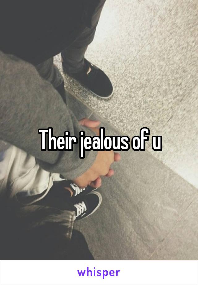 Their jealous of u