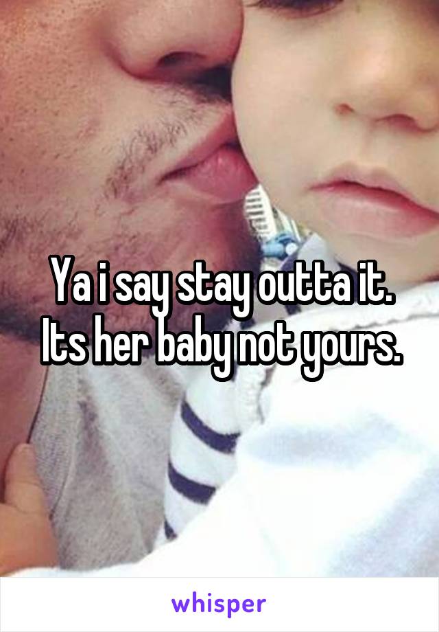 Ya i say stay outta it. Its her baby not yours.