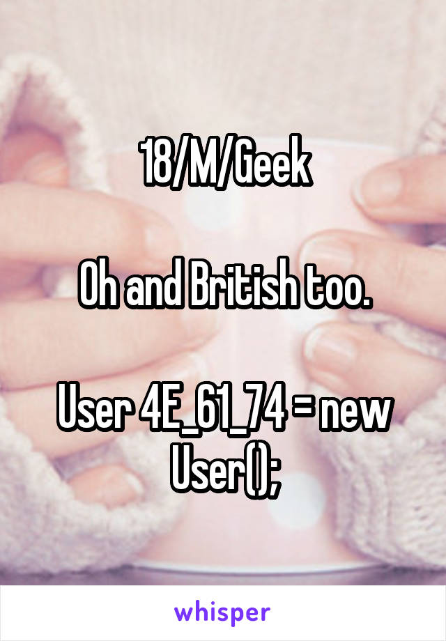 18/M/Geek

Oh and British too.

User 4E_61_74 = new User();