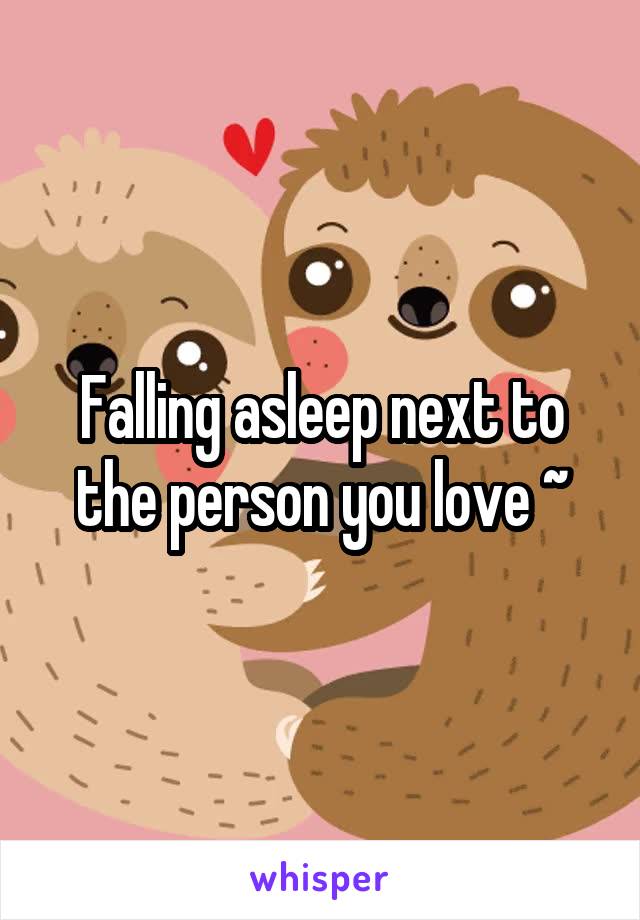 Falling asleep next to the person you love ~