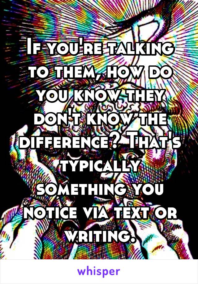 If you're talking to them, how do you know they don't know the difference? That's typically something you notice via text or writing.