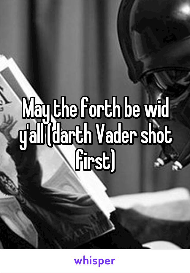 May the forth be wid y'all (darth Vader shot first)