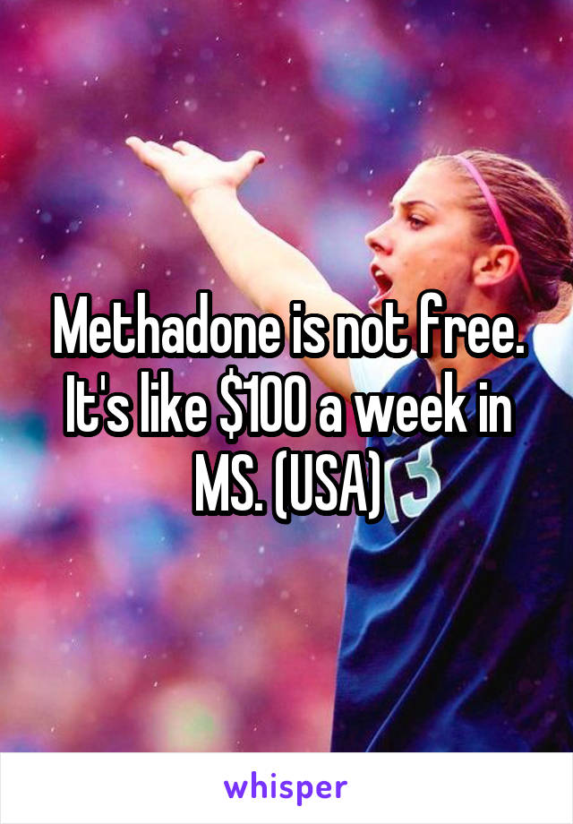 Methadone is not free. It's like $100 a week in MS. (USA)