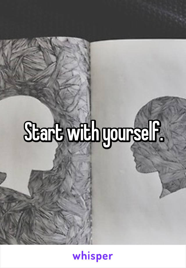 Start with yourself.