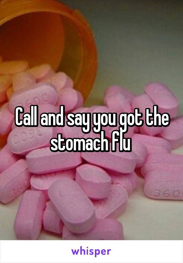 Call and say you got the stomach flu 