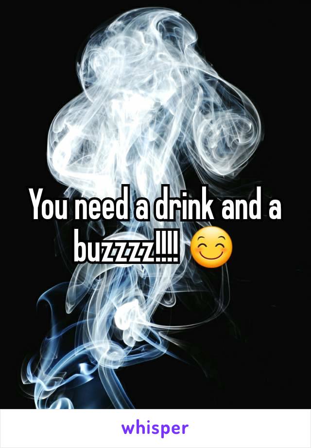 You need a drink and a buzzzz!!!! 😊