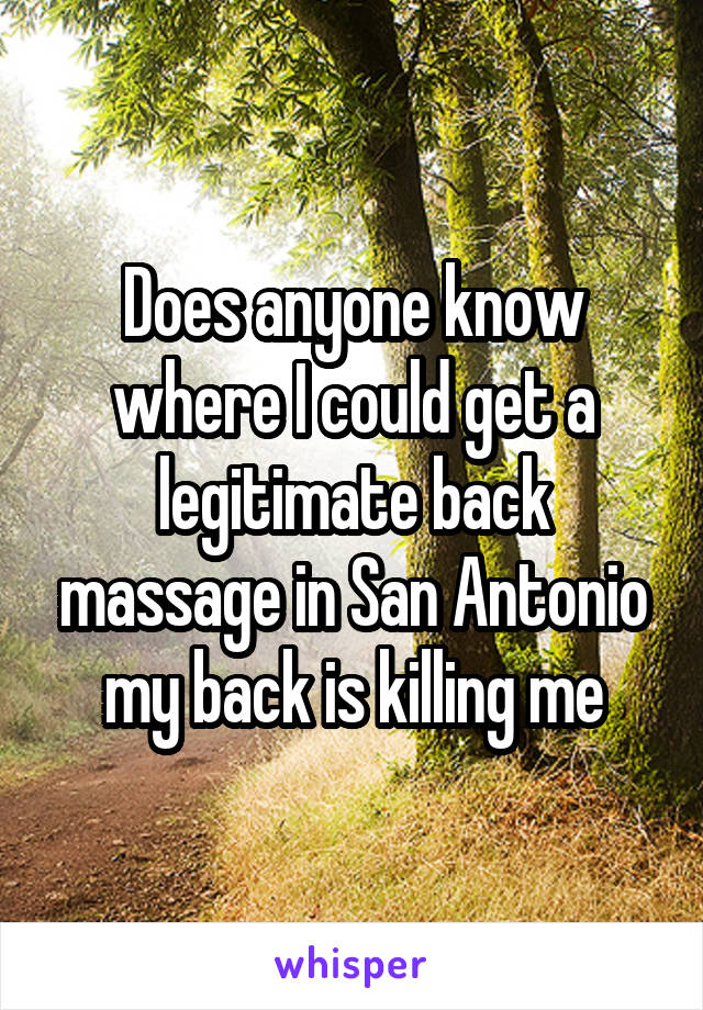 Does anyone know where I could get a legitimate back massage in San Antonio my back is killing me