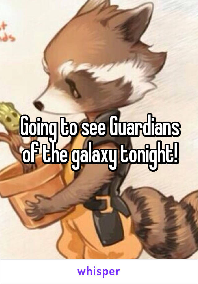 Going to see Guardians of the galaxy tonight!