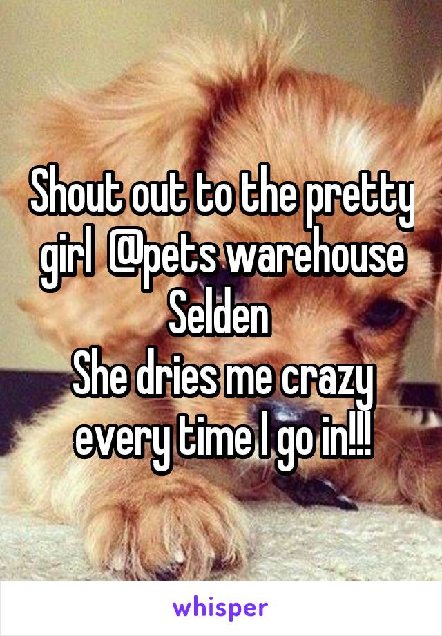 Shout out to the pretty girl  @pets warehouse Selden 
She dries me crazy every time I go in!!!