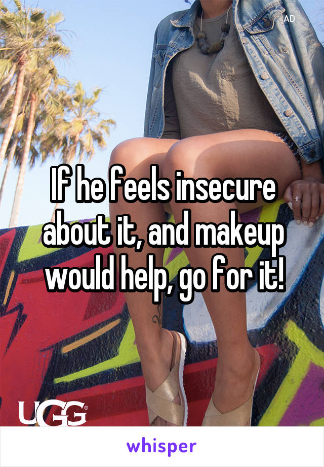 If he feels insecure about it, and makeup would help, go for it!