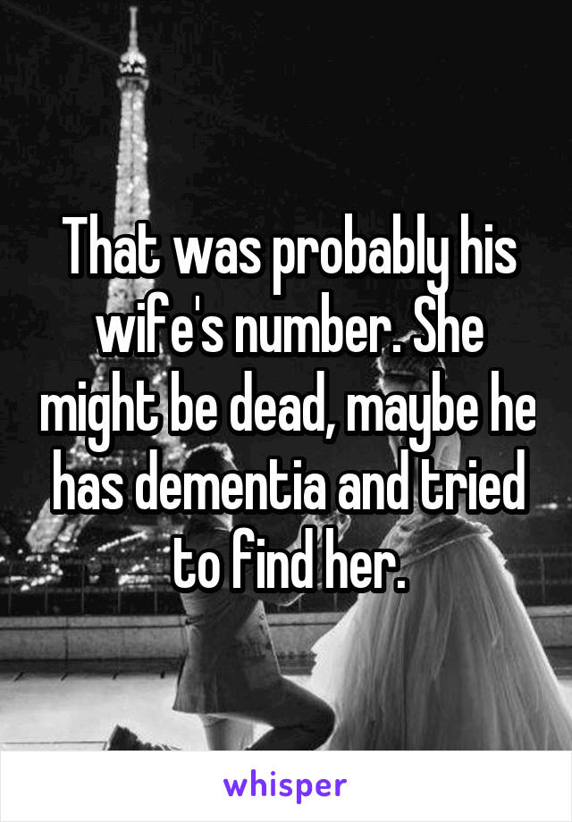 That was probably his wife's number. She might be dead, maybe he has dementia and tried to find her.