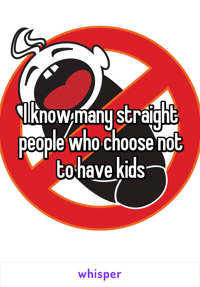  I know many straight people who choose not to have kids
