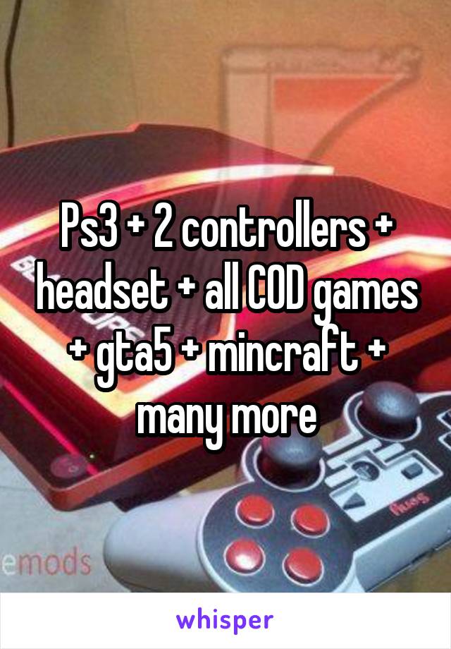 Ps3 + 2 controllers + headset + all COD games + gta5 + mincraft + many more