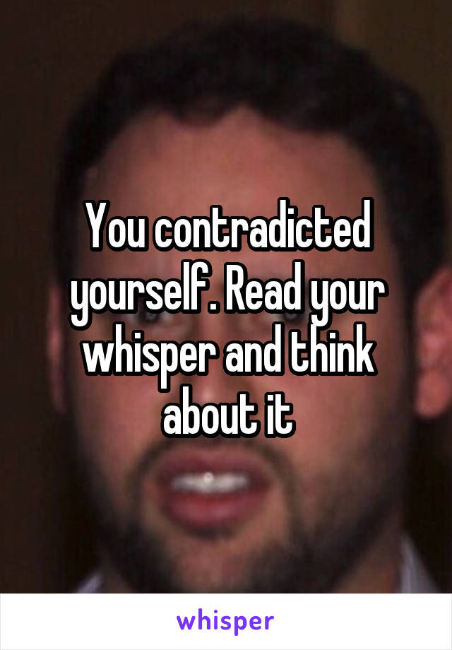 You contradicted yourself. Read your whisper and think about it