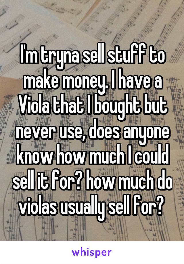 I'm tryna sell stuff to make money. I have a Viola that I bought but never use, does anyone know how much I could sell it for? how much do violas usually sell for? 