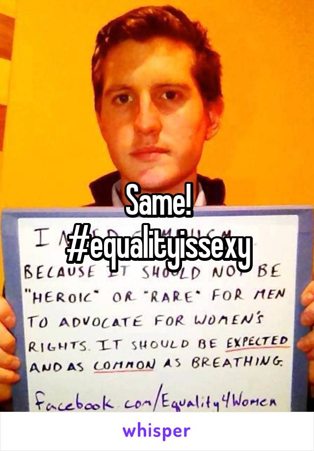 Same!
#equalityissexy