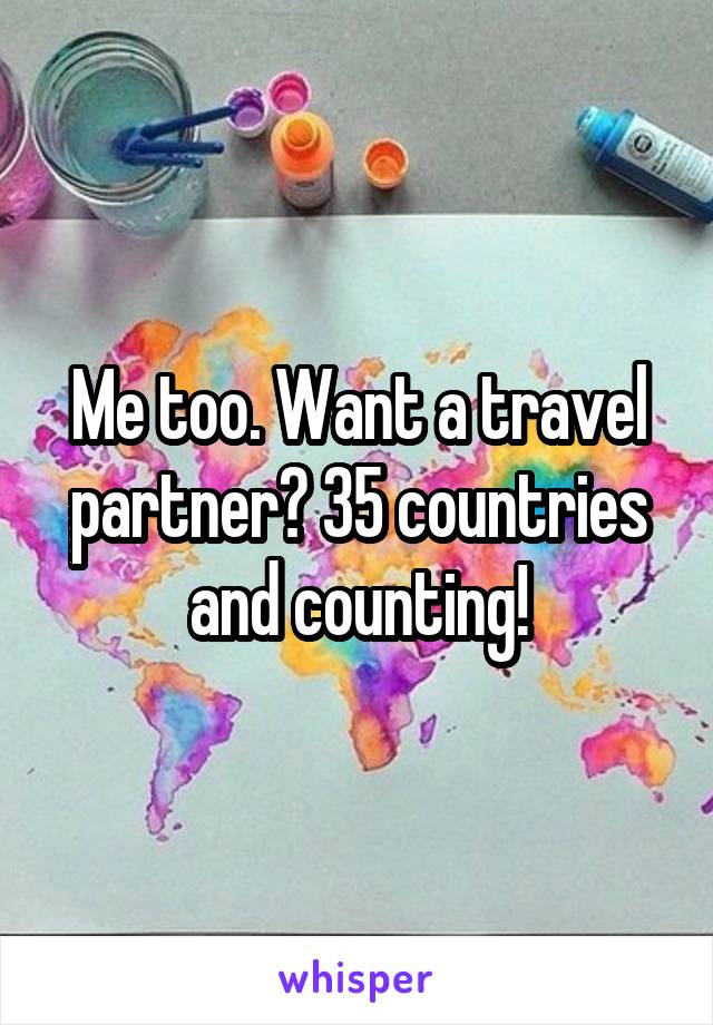 Me too. Want a travel partner? 35 countries and counting!