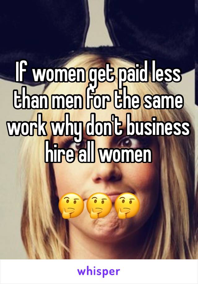 If women get paid less than men for the same work why don't business hire all women

🤔🤔🤔