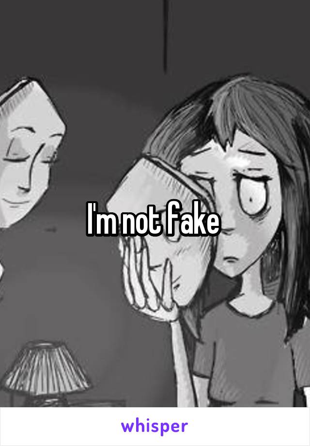 I'm not fake 