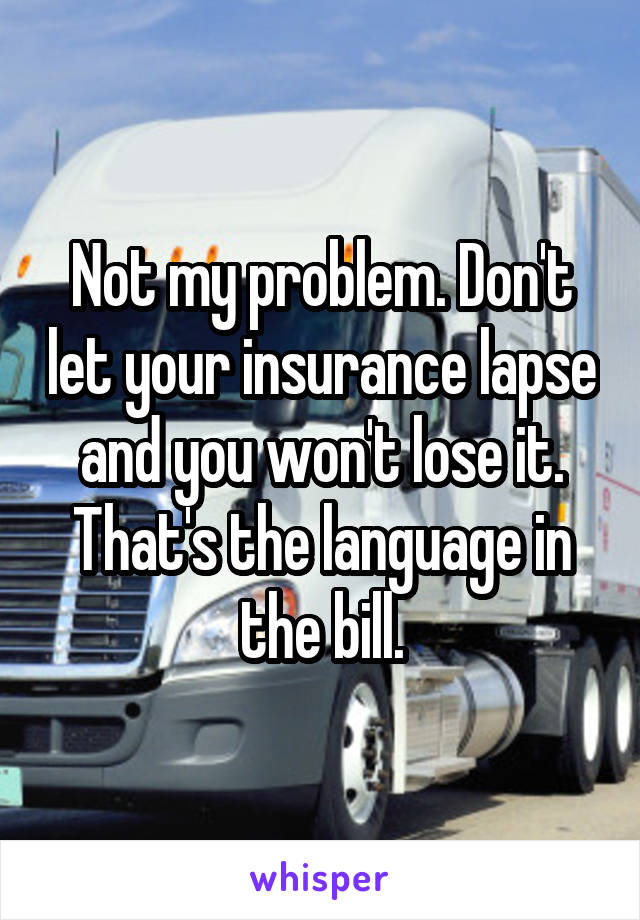Not my problem. Don't let your insurance lapse and you won't lose it. That's the language in the bill.
