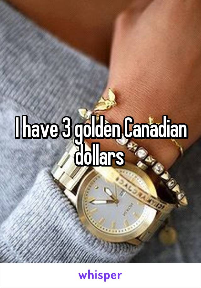I have 3 golden Canadian dollars 