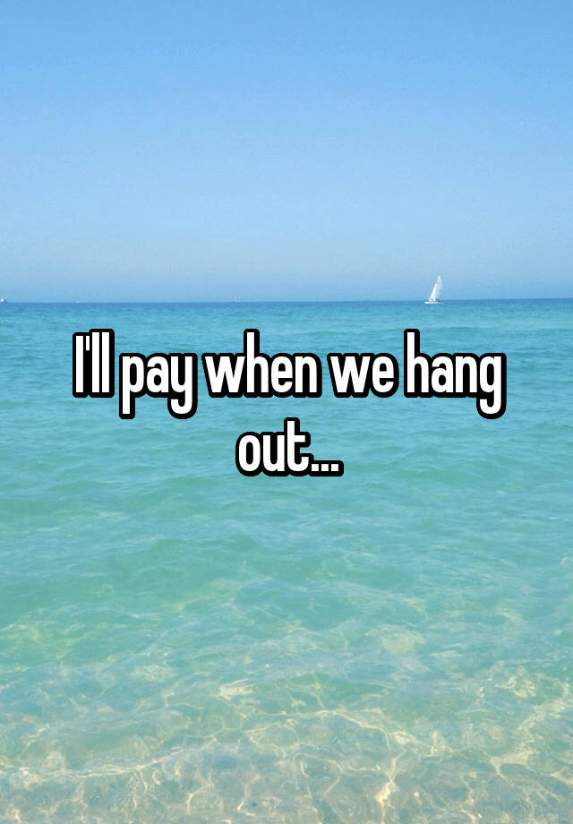 i-ll-pay-when-we-hang-out