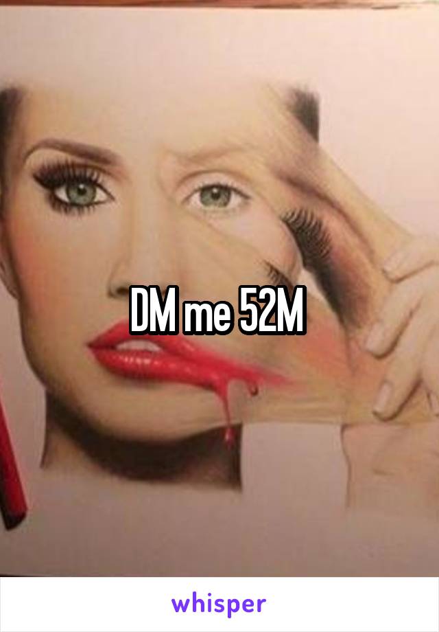 DM me 52M 