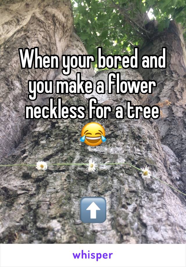 When your bored and you make a flower neckless for a tree
😂


⬆️