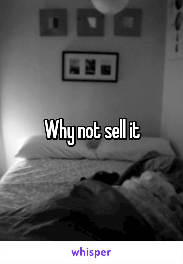 Why not sell it