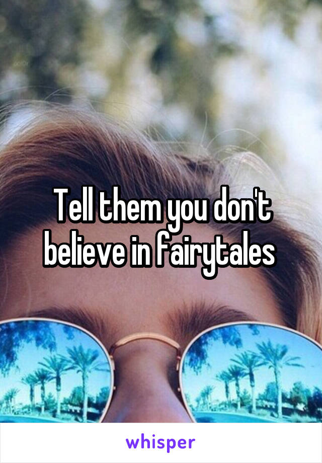 Tell them you don't believe in fairytales 