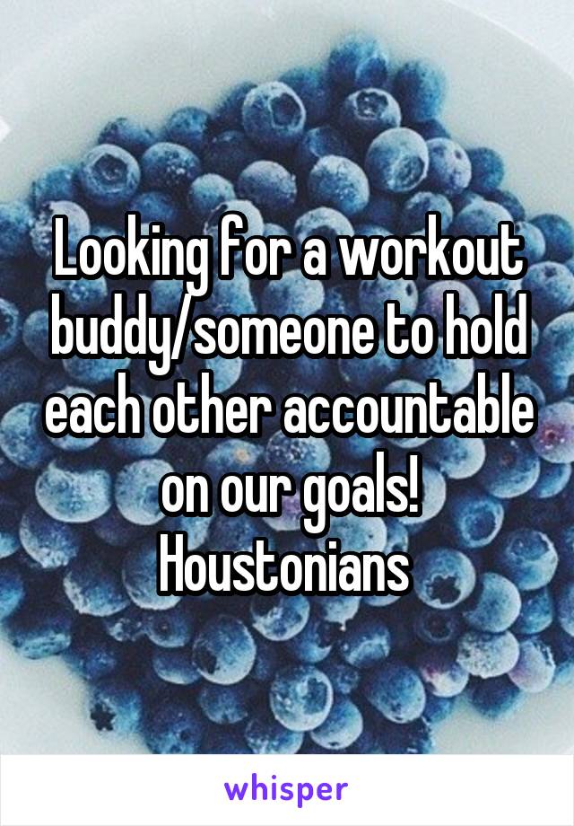 Looking for a workout buddy/someone to hold each other accountable on our goals! Houstonians 