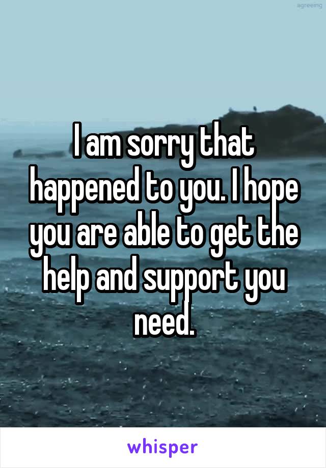I am sorry that happened to you. I hope you are able to get the help and support you need.