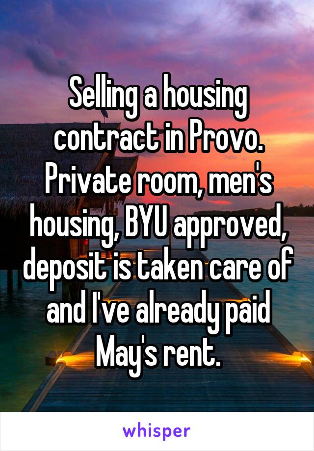 Selling a housing contract in Provo. Private room, men's housing, BYU approved, deposit is taken care of and I've already paid May's rent.