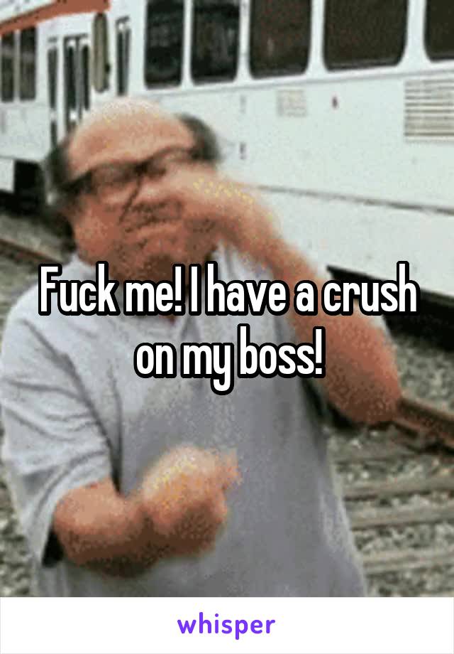 Fuck me! I have a crush on my boss!