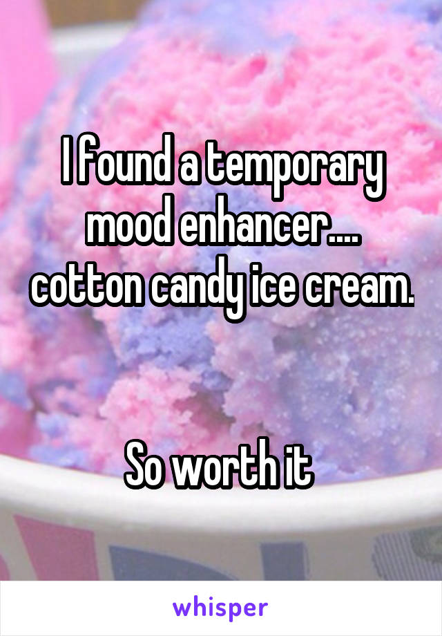 I found a temporary mood enhancer.... cotton candy ice cream.  

So worth it 