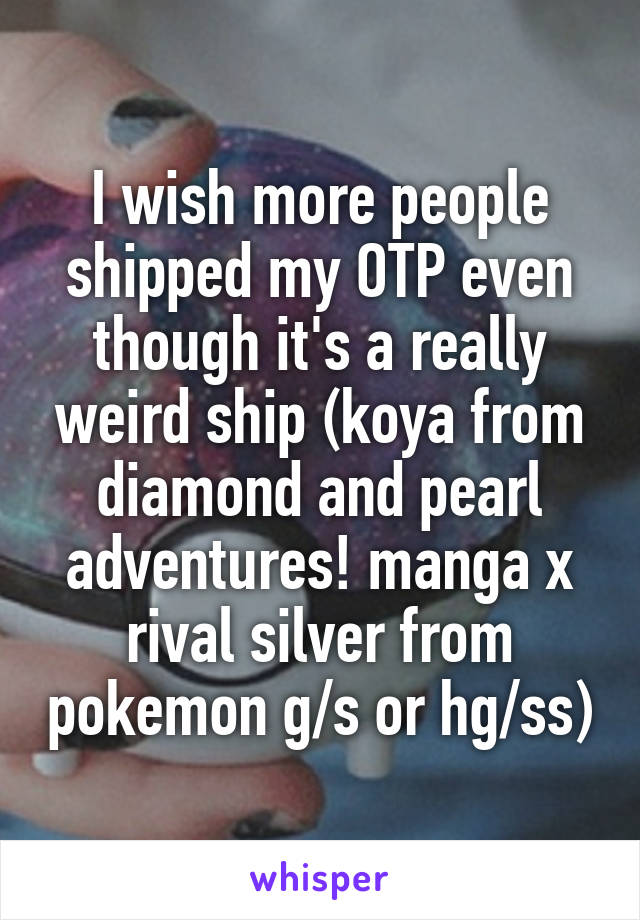 I wish more people shipped my OTP even though it's a really weird ship (koya from diamond and pearl adventures! manga x rival silver from pokemon g/s or hg/ss)