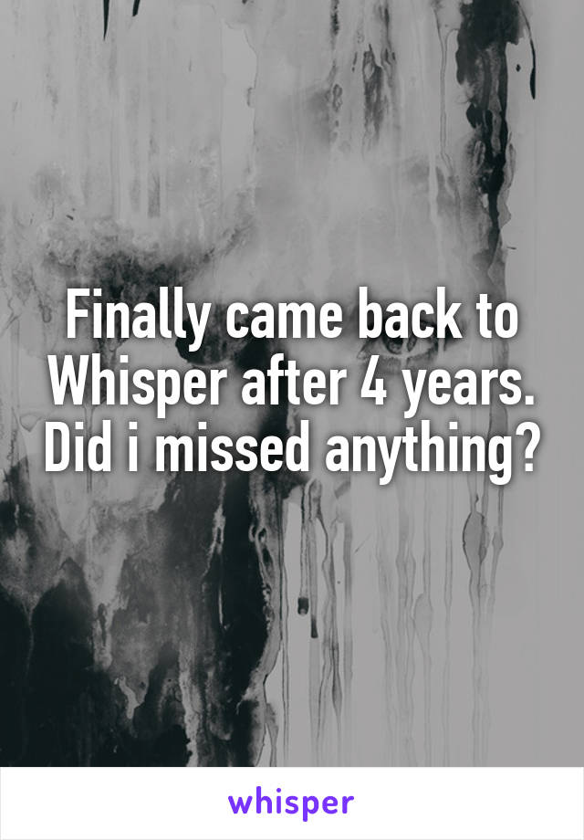 Finally came back to Whisper after 4 years. Did i missed anything? 