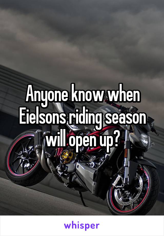 Anyone know when Eielsons riding season will open up?